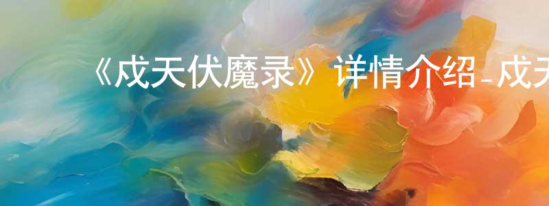 ﻿陈定民发布﻿《戍天伏魔录》详情介绍_戍天伏魔录已完结在线观看_戍天伏魔录迅雷下载_国漫